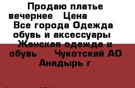 Продаю платье вечернее › Цена ­ 7 000 - Все города Одежда, обувь и аксессуары » Женская одежда и обувь   . Чукотский АО,Анадырь г.